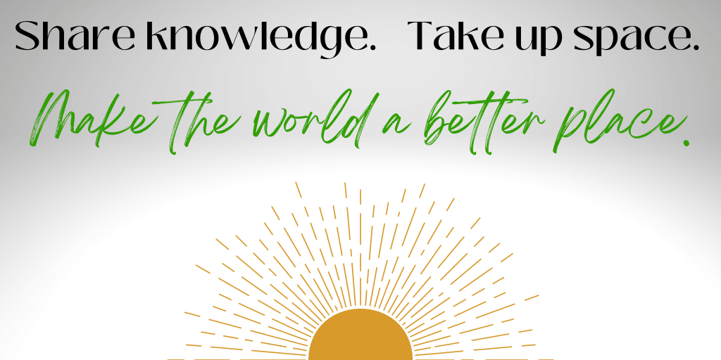 Text on gray and white background with sun icon: Share knowledge, take up space, make the world a better place.